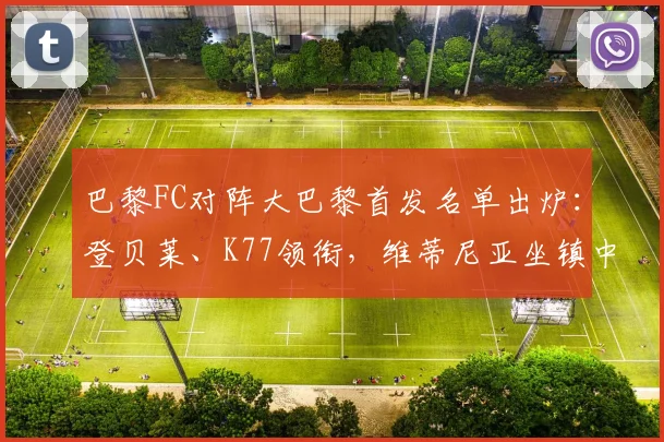 巴黎FC对阵大巴黎首发名单出炉：登贝莱、K77领衔，维蒂尼亚坐镇中场