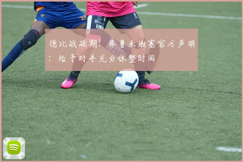 德比战延期！弗鲁米嫩塞官方声明：给予对手充分休整时间