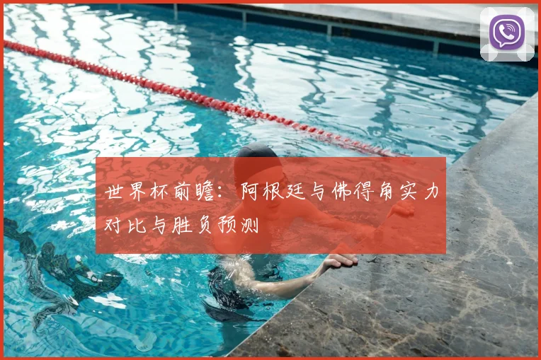 世界杯前瞻:阿根廷与佛得角实力对比与胜负预测