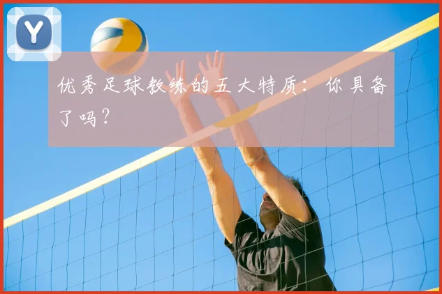 优秀足球教练的五大特质:你具备了吗?