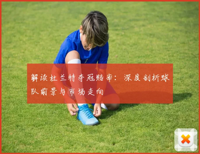 解读杜兰特夺冠赔率：深度剖析球队前景与市场走向