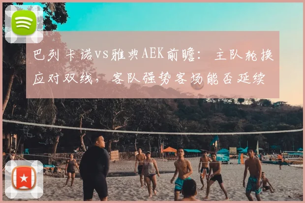 巴列卡诺vs雅典AEK前瞻:主队轮换应对双线,客队强势客场能否延续?附历史交锋解析