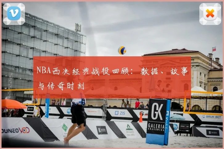 NBA西决经典战役回顾:数据、故事与传奇时刻
