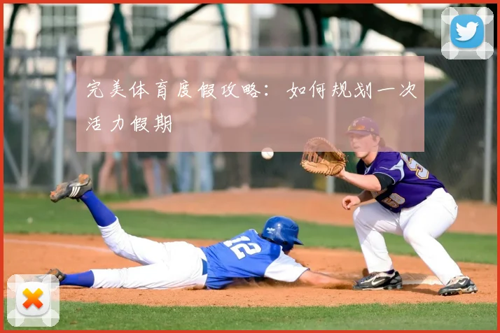 完美体育度假攻略：如何规划一次活力假期