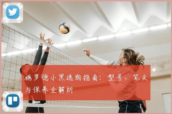 施罗德小黑选购指南:型号、笔尖与保养全解析