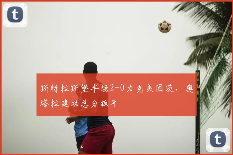 斯特拉斯堡半场2-0力克美因茨,奥塔拉建功总分扳平