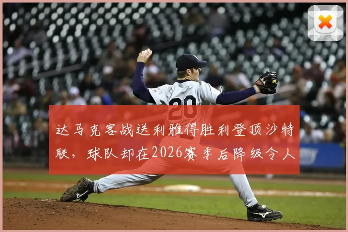 达马克客战送利雅得胜利登顶沙特联，球队却在2026赛季后降级令人唏嘘