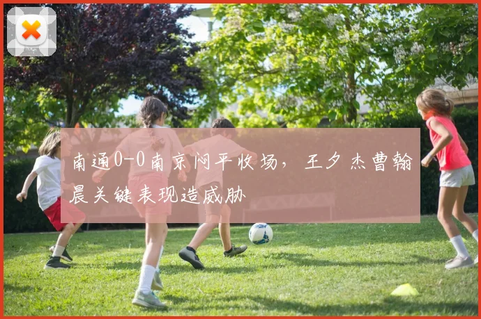 南通0-0南京闷平收场，王夕杰曹翰晨关键表现造威胁